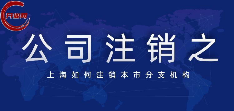 公司注销之上海如何注销本市分支机构