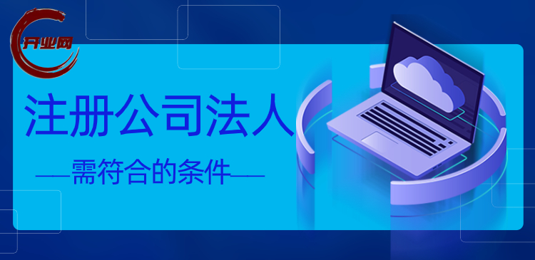 注册公司法人需符合的条件