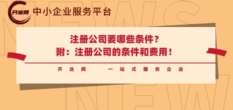 注册公司要哪些条件?注册公司的条件和费用