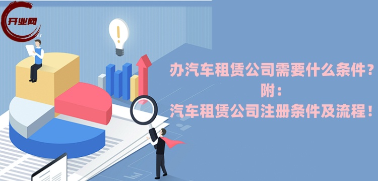 办汽车租赁公司需要什么条件?汽车租赁公司注册条件及流程